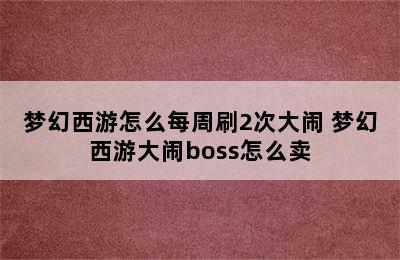 梦幻西游怎么每周刷2次大闹 梦幻西游大闹boss怎么卖